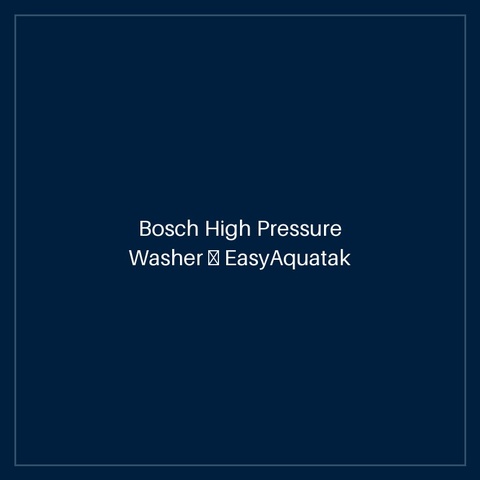 Bosch High Pressure Washer — EasyAquatak 100 Long Lance